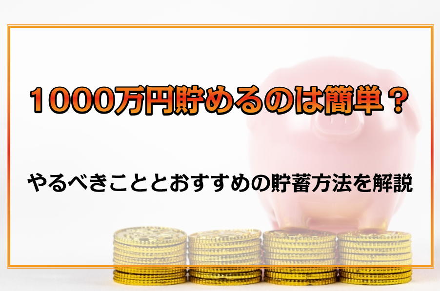 1000万円貯めるのは簡単？やるべきこととおすすめの貯蓄方法を解説