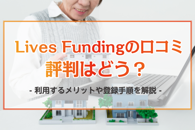 不動産クラウドファンディング「Lives Funding」の口コミ・評判はどう？サービスの特徴や利用時の流れを徹底解説